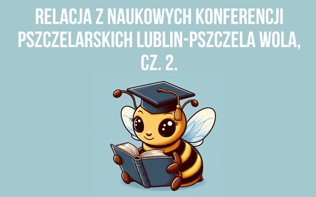 Relacja z Naukowych Konferencji Pszczelarskich Lublin-Pszczela Wola, cz. 2.